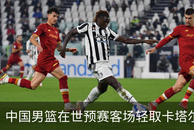 中国男篮在世预赛客场轻取卡塔尔，迎来第二阶段开门红